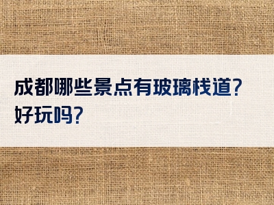 成都哪些景点有玻璃栈道？好玩吗？