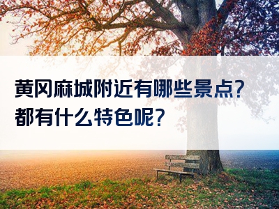黄冈麻城附近有哪些景点？都有什么特色呢？