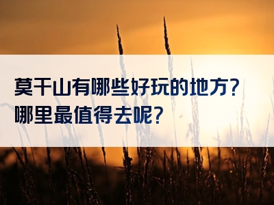 莫干山有哪些好玩的地方？哪里最值得去呢？