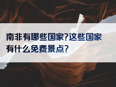 南非有哪些国家？这些国家有什么免费景点？