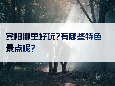 宾阳哪里好玩？有哪些特色景点呢？