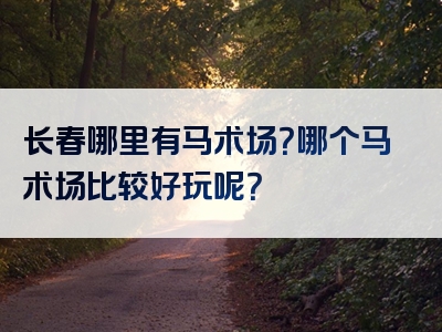 长春哪里有马术场？哪个马术场比较好玩呢？