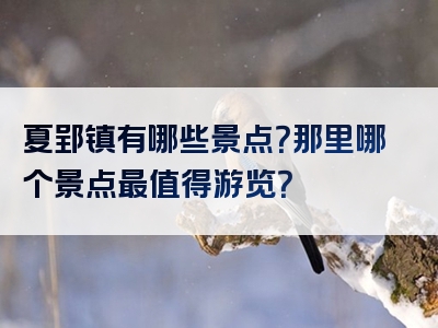 夏郢镇有哪些景点？那里哪个景点最值得游览？