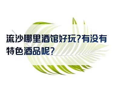 流沙哪里酒馆好玩？有没有特色酒品呢？