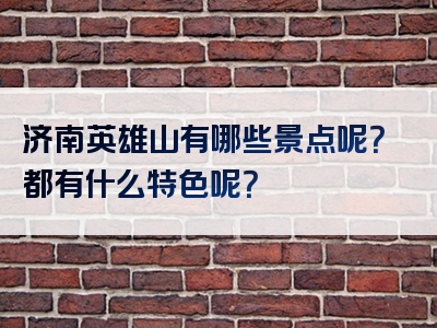 济南英雄山有哪些景点呢？都有什么特色呢？