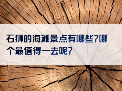 石狮的海滩景点有哪些？哪个最值得一去呢？