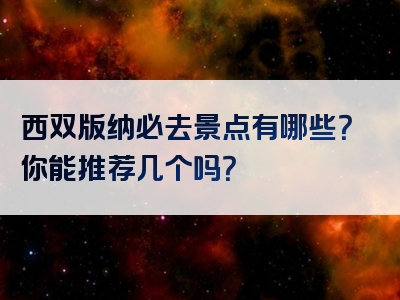 西双版纳必去景点有哪些？你能推荐几个吗？