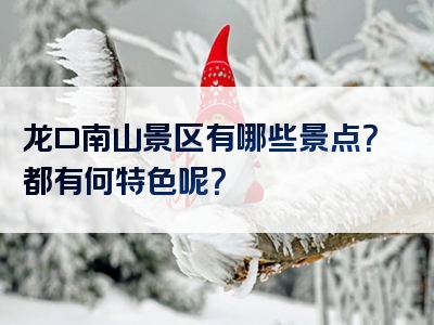 龙口南山景区有哪些景点？都有何特色呢？