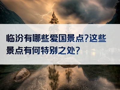 临汾有哪些爱国景点？这些景点有何特别之处？