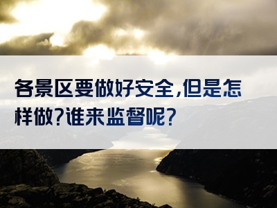 各景区要做好安全，但是怎样做？谁来监督呢？