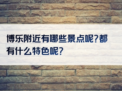 博乐附近有哪些景点呢？都有什么特色呢？