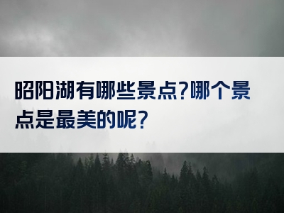 昭阳湖有哪些景点？哪个景点是最美的呢？