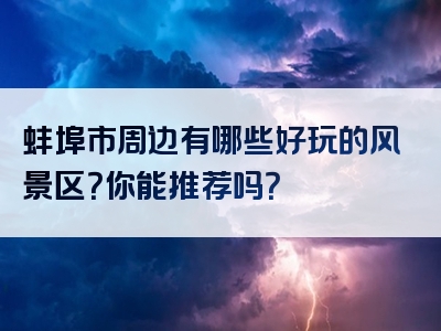 蚌埠市周边有哪些好玩的风景区？你能推荐吗？