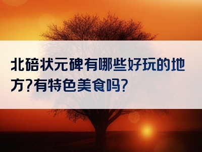 北碚状元碑有哪些好玩的地方？有特色美食吗？