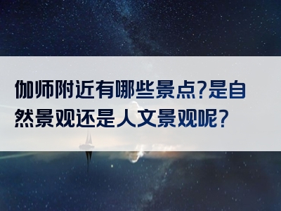 伽师附近有哪些景点？是自然景观还是人文景观呢？