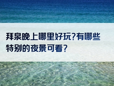 拜泉晚上哪里好玩？有哪些特别的夜景可看？