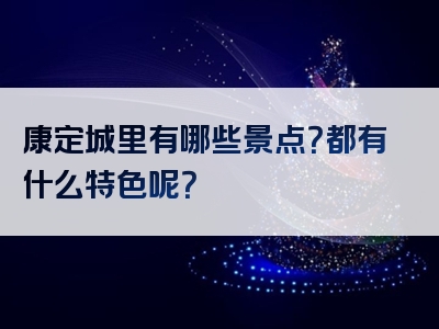 康定城里有哪些景点？都有什么特色呢？