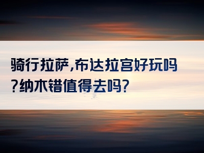 骑行拉萨，布达拉宫好玩吗？纳木错值得去吗？
