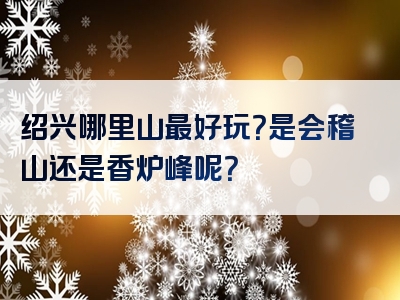 绍兴哪里山最好玩？是会稽山还是香炉峰呢？