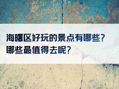 海曙区好玩的景点有哪些？哪些最值得去呢？