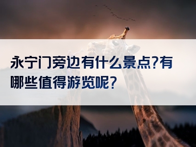 永宁门旁边有什么景点？有哪些值得游览呢？