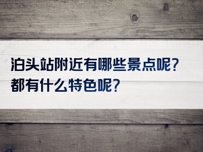 泊头站附近有哪些景点呢？都有什么特色呢？