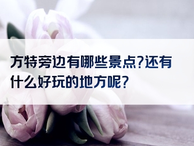 方特旁边有哪些景点？还有什么好玩的地方呢？