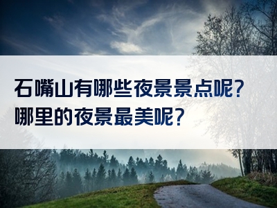 石嘴山有哪些夜景景点呢？哪里的夜景最美呢？