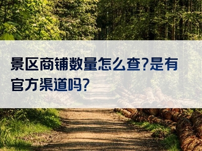 景区商铺数量怎么查？是有官方渠道吗？