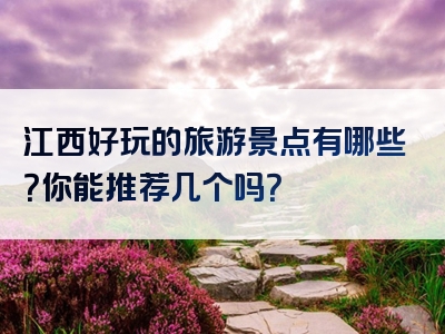 江西好玩的旅游景点有哪些？你能推荐几个吗？