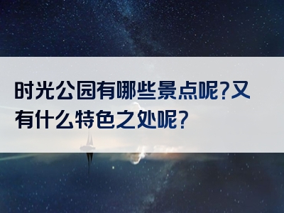 时光公园有哪些景点呢？又有什么特色之处呢？