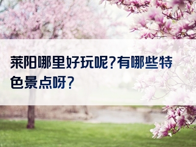 莱阳哪里好玩呢？有哪些特色景点呀？