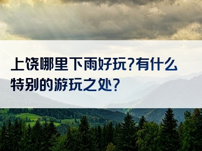 上饶哪里下雨好玩？有什么特别的游玩之处？