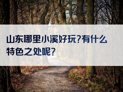 山东哪里小溪好玩？有什么特色之处呢？