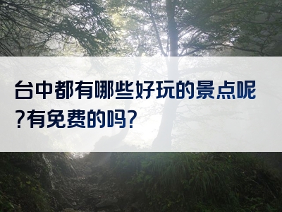台中都有哪些好玩的景点呢？有免费的吗？