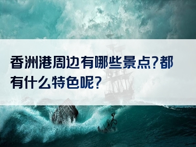 香洲港周边有哪些景点？都有什么特色呢？