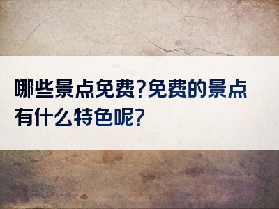 哪些景点免费？免费的景点有什么特色呢？