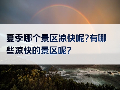 夏季哪个景区凉快呢？有哪些凉快的景区呢？