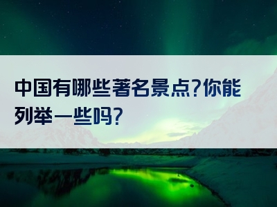 中国有哪些著名景点？你能列举一些吗？
