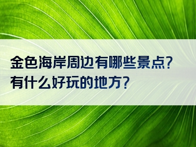 金色海岸周边有哪些景点？有什么好玩的地方？