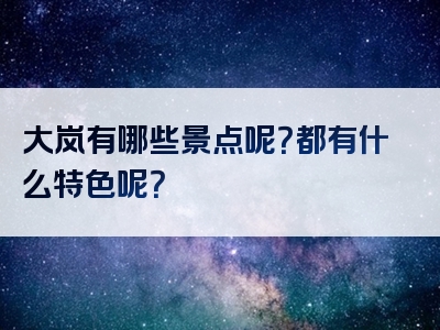 大岚有哪些景点呢？都有什么特色呢？