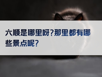六顺是哪里呀？那里都有哪些景点呢？