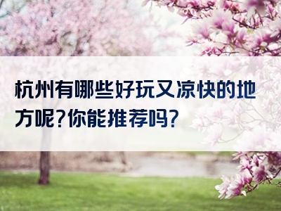杭州有哪些好玩又凉快的地方呢？你能推荐吗？