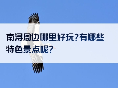 南浔周边哪里好玩？有哪些特色景点呢？