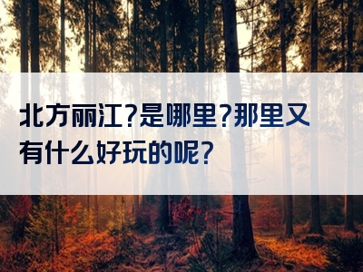北方丽江？是哪里？那里又有什么好玩的呢？