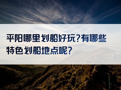平阳哪里划船好玩？有哪些特色划船地点呢？