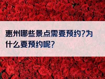 惠州哪些景点需要预约？为什么要预约呢？