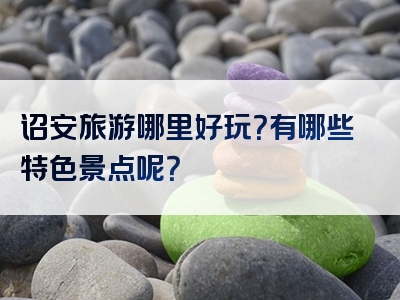 诏安旅游哪里好玩？有哪些特色景点呢？