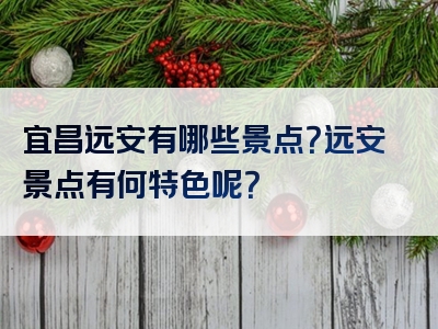 宜昌远安有哪些景点？远安景点有何特色呢？