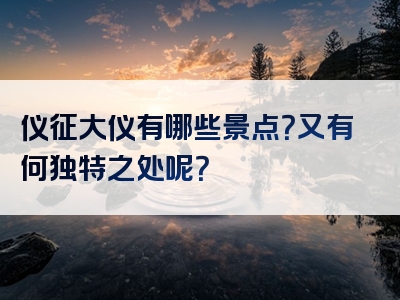 仪征大仪有哪些景点？又有何独特之处呢？